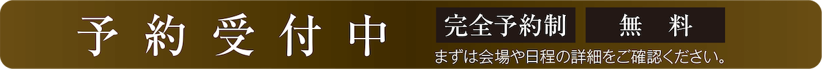 予約受付中　まずは会場や日程の詳細をご確認ください。完全予約制　無料
